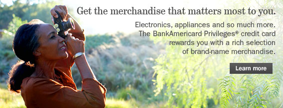 Get the merchandise that matters most to you.  Electronics, appliances and so much more.  The BankAmericard Privileges credit card rewards you with a rich selection of brand-name merchandise.