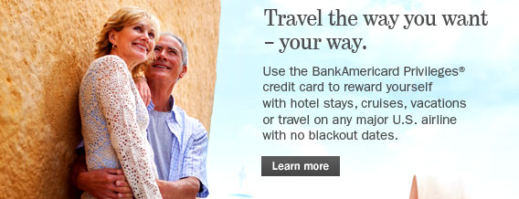 Trave the way you want - your way.  Us the BankAmericard Privileges credit card to reward yourself with hotel stays, cruises, vacations or travel on any major U.S. airline with no blackout dates.